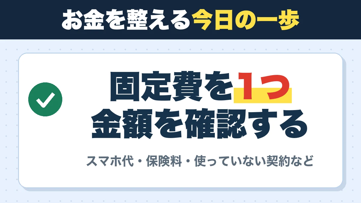 お金を整える今日の一歩。固定費を1つ金額を確認する。スマホ代・保険料・使っていない契約など