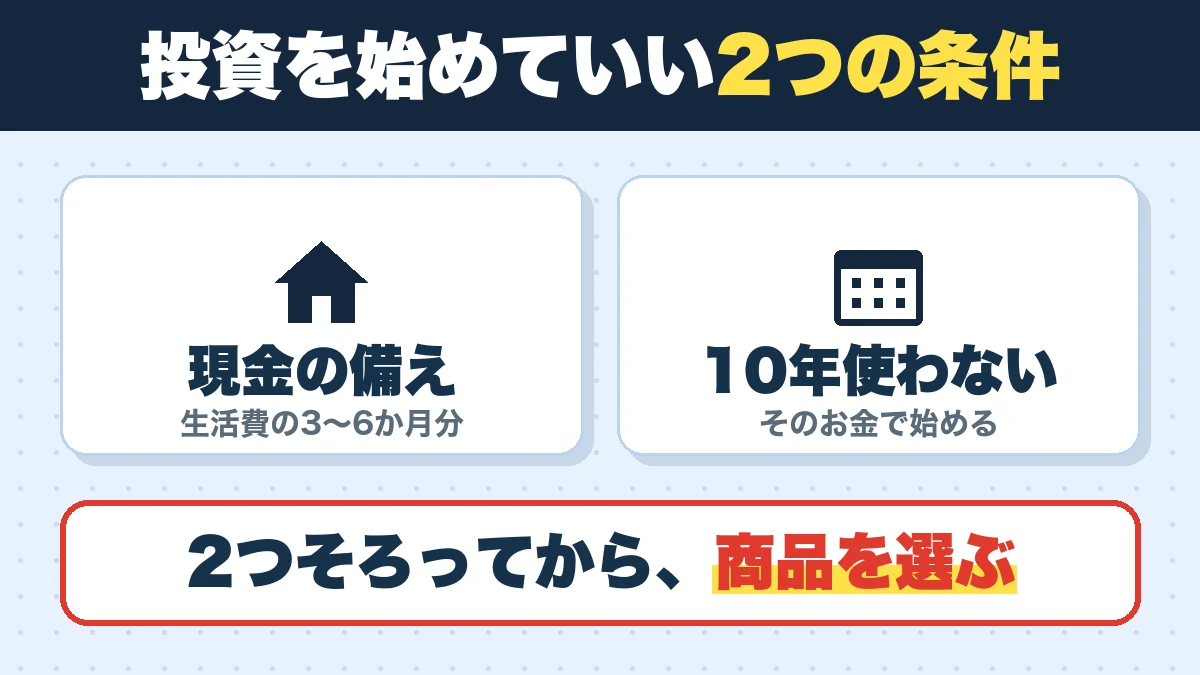 投資を始めていい2つの条件。現金の備え（生活費の3〜6か月分）、10年使わない（そのお金で始める）。2つそろってから、商品を選ぶ